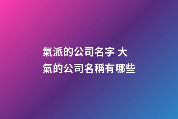 氣派的公司名字 大氣的公司名稱有哪些-第1張-公司起名-玄機(jī)派